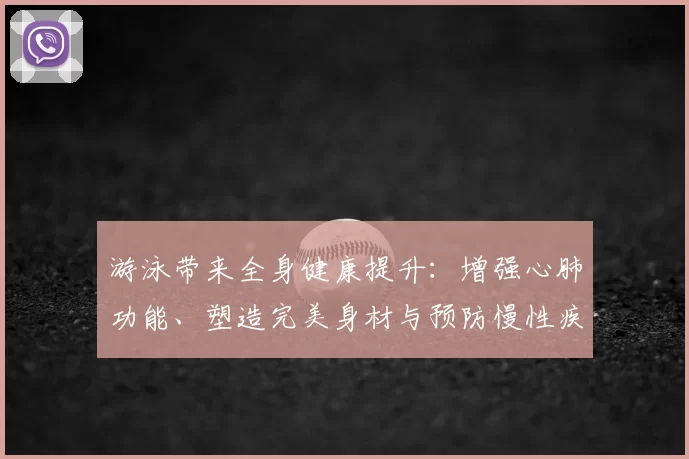 游泳带来全身健康提升：增强心肺功能、塑造完美身材与预防慢性疾病