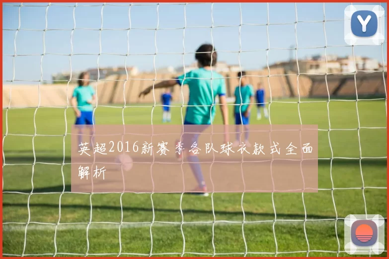 英超2016新赛季各队球衣款式全面解析