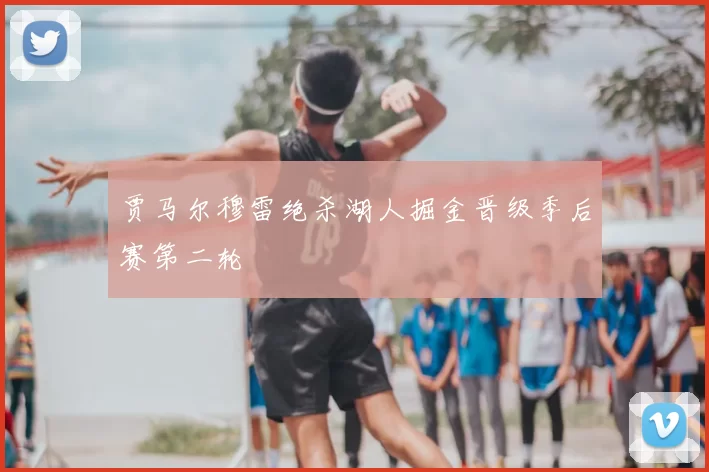 贾马尔穆雷绝杀湖人掘金晋级季后赛第二轮