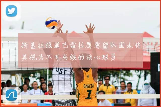 斯基拉报道巴雷拉愿意留队国米将其视为不可或缺的核心球员