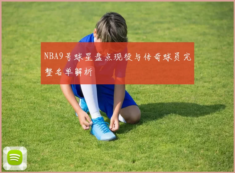 NBA9号球星盘点现役与传奇球员完整名单解析