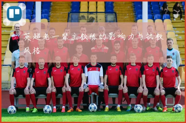 英超老一辈主教练的影响力与执教风格