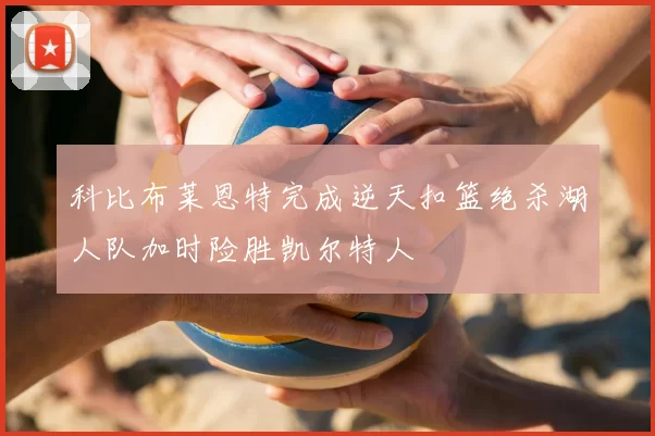科比布莱恩特完成逆天扣篮绝杀湖人队加时险胜凯尔特人
