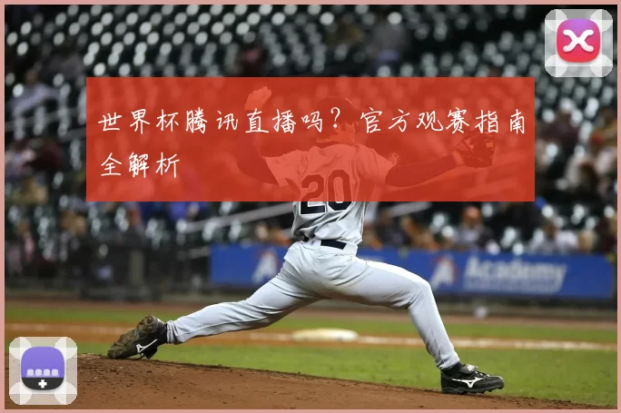 世界杯腾讯直播吗？官方观赛指南全解析