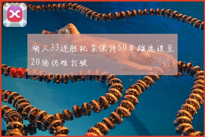 湖人33连胜纪录保持50年雄鹿追至20场仍难打破