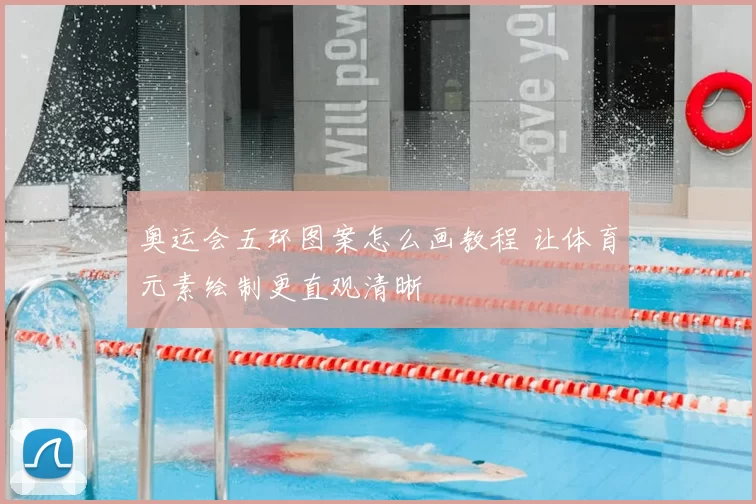奥运会五环图案怎么画教程 让体育元素绘制更直观清晰