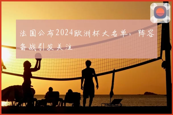 法国公布2024欧洲杯大名单,阵容备战引发关注
