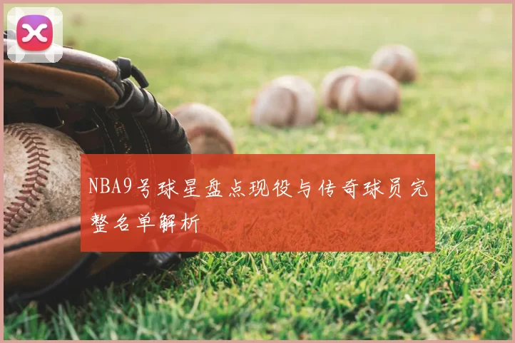 NBA9号球星盘点现役与传奇球员完整名单解析