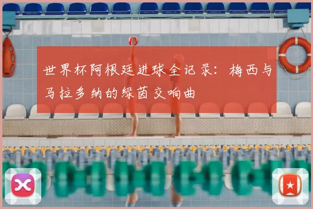 世界杯阿根廷进球全记录：梅西与马拉多纳的绿茵交响曲