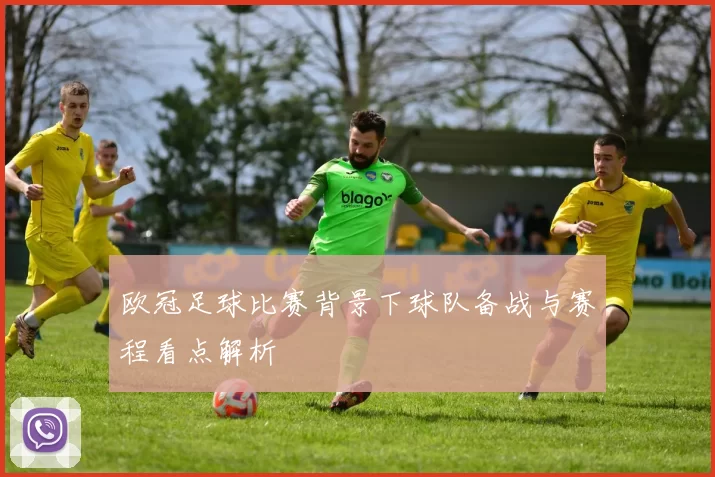 欧冠足球比赛背景下球队备战与赛程看点解析