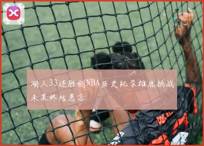 湖人33连胜创NBA历史纪录雄鹿挑战未果终结悬念