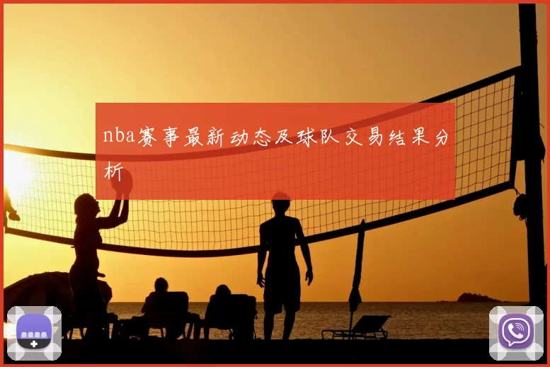 nba赛事最新动态及球队交易结果分析