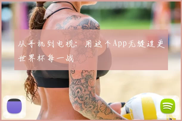 从手机到电视：用这个App无缝追更世界杯每一战