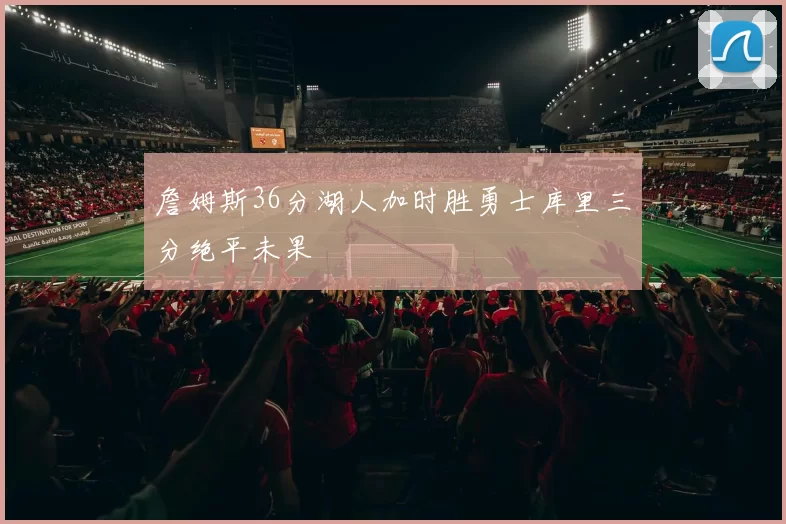 詹姆斯36分湖人加时胜勇士库里三分绝平未果