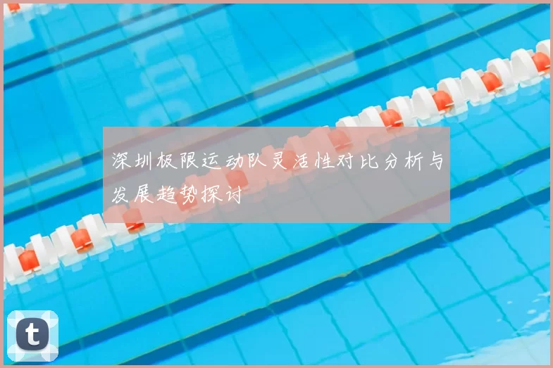 深圳极限运动队灵活性对比分析与发展趋势探讨