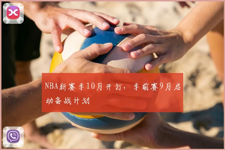 NBA新赛季10月开打，季前赛9月启动备战计划