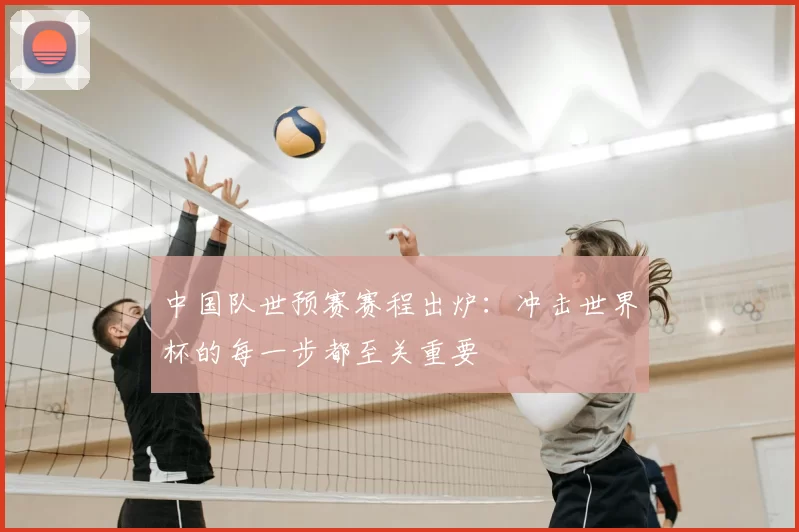 中国队世预赛赛程出炉:冲击世界杯的每一步都至关重要