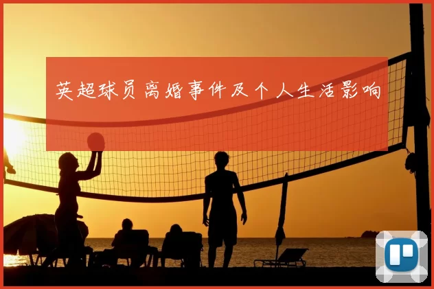 英超球员离婚事件及个人生活影响
