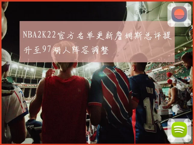 NBA2K22官方名单更新詹姆斯总评提升至97湖人阵容调整