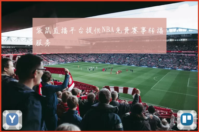 袋鼠直播平台提供NBA免费赛事转播服务