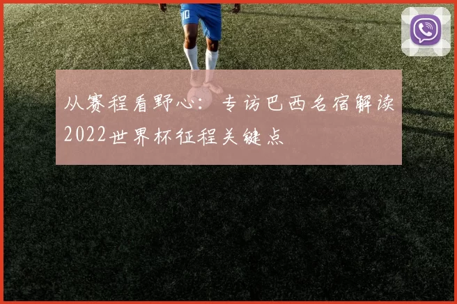 从赛程看野心：专访巴西名宿解读2022世界杯征程关键点