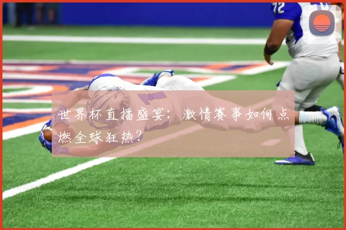 世界杯直播盛宴：激情赛事如何点燃全球狂热？
