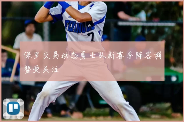 保罗交易动态勇士队新赛季阵容调整受关注