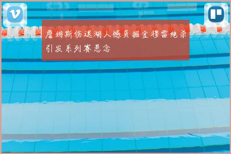 詹姆斯伤退湖人憾负掘金穆雷绝杀引发系列赛悬念