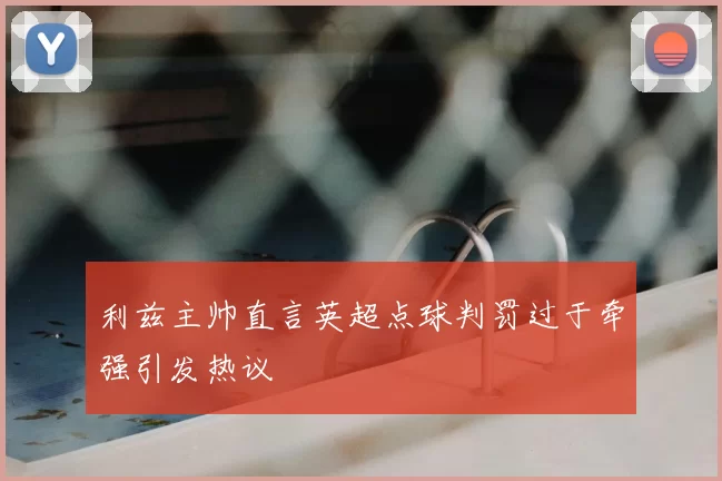 利兹主帅直言英超点球判罚过于牵强引发热议
