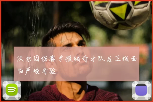 沃尔因伤赛季报销奇才队后卫线面临严峻考验
