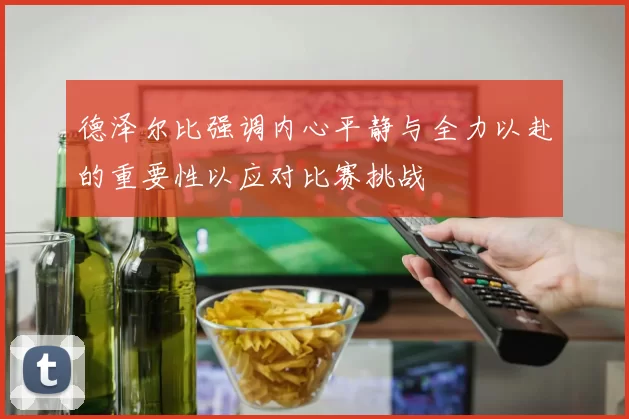 德泽尔比强调内心平静与全力以赴的重要性以应对比赛挑战