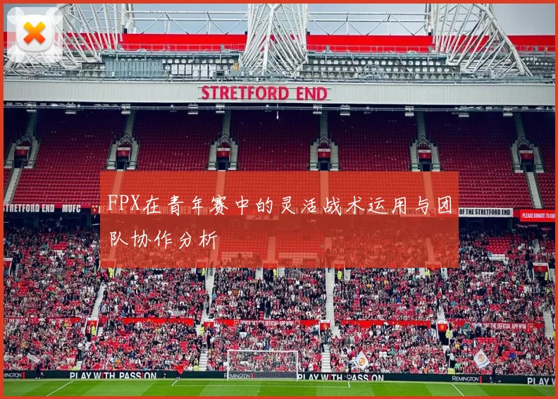 FPX在青年赛中的灵活战术运用与团队协作分析