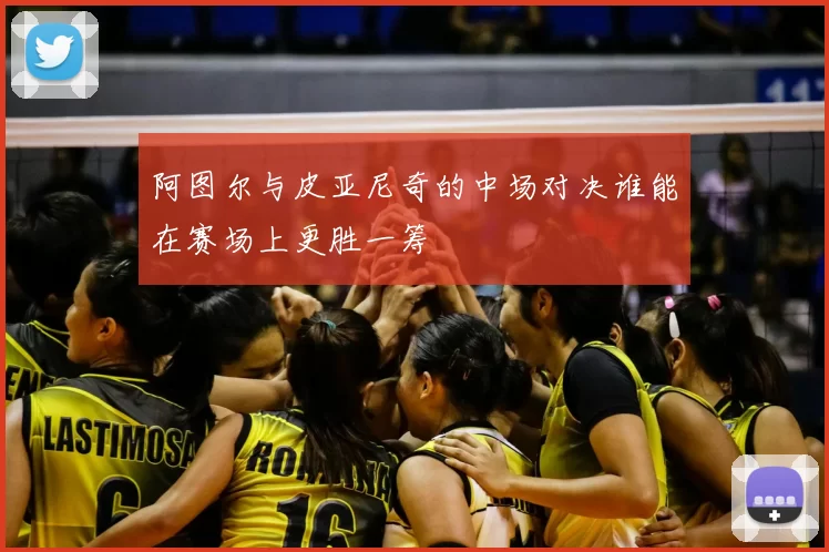 阿图尔与皮亚尼奇的中场对决谁能在赛场上更胜一筹