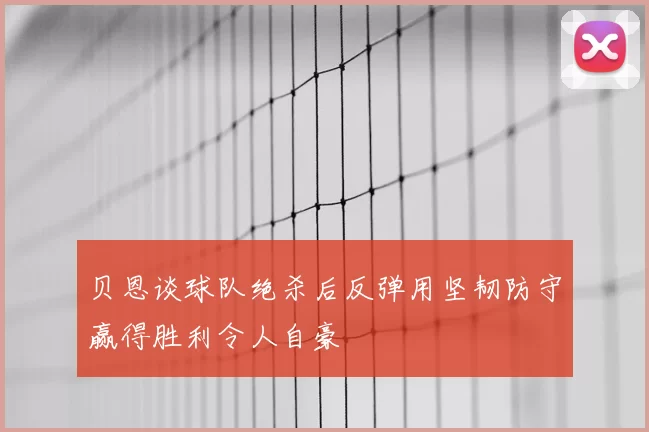 贝恩谈球队绝杀后反弹用坚韧防守赢得胜利令人自豪