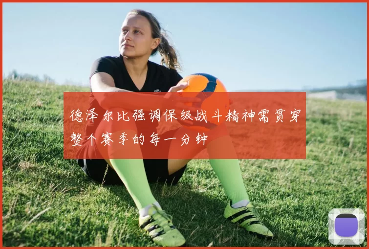 德泽尔比强调保级战斗精神需贯穿整个赛季的每一分钟