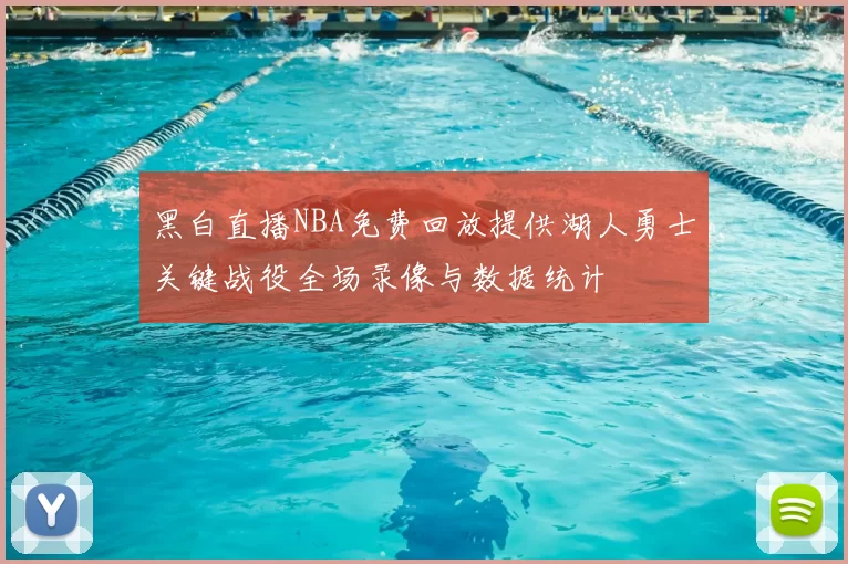 黑白直播NBA免费回放提供湖人勇士关键战役全场录像与数据统计