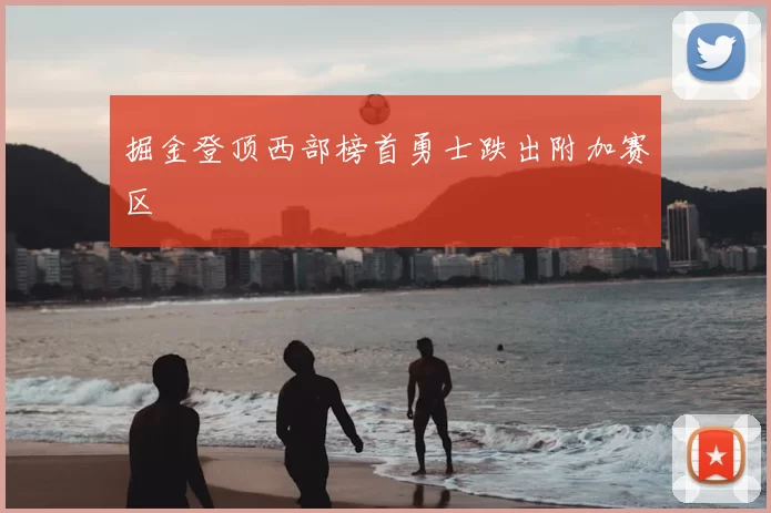 掘金登顶西部榜首勇士跌出附加赛区