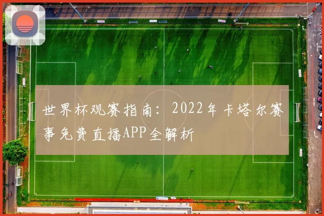 世界杯观赛指南：2022年卡塔尔赛事免费直播APP全解析