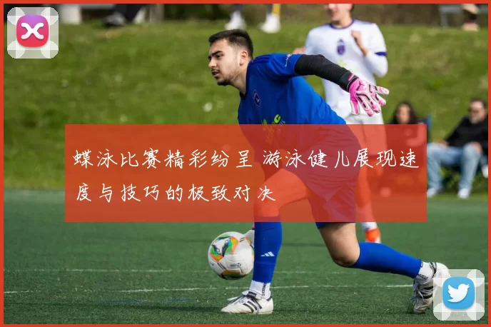 蝶泳比赛精彩纷呈 游泳健儿展现速度与技巧的极致对决