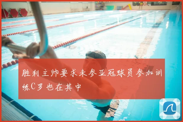 胜利主帅要求未参亚冠球员参加训练C罗也在其中