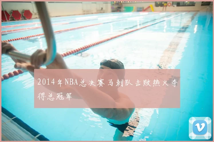 2014年NBA总决赛马刺队击败热火夺得总冠军