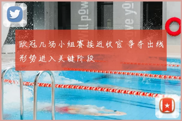 欧冠几场小组赛接近收官 争夺出线形势进入关键阶段