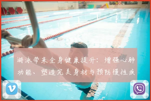 游泳带来全身健康提升：增强心肺功能、塑造完美身材与预防慢性疾病