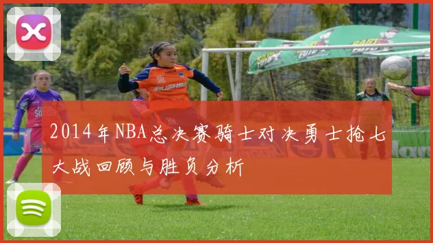2014年NBA总决赛骑士对决勇士抢七大战回顾与胜负分析