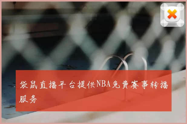 袋鼠直播平台提供NBA免费赛事转播服务