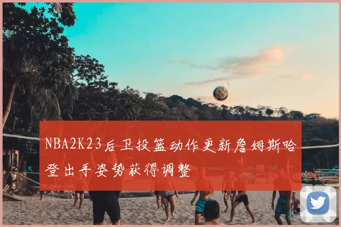 NBA2K23后卫投篮动作更新詹姆斯哈登出手姿势获得调整