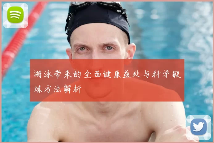 游泳带来的全面健康益处与科学锻炼方法解析