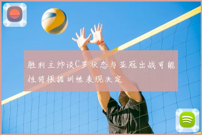 胜利主帅谈C罗状态与亚冠出战可能性将根据训练表现决定