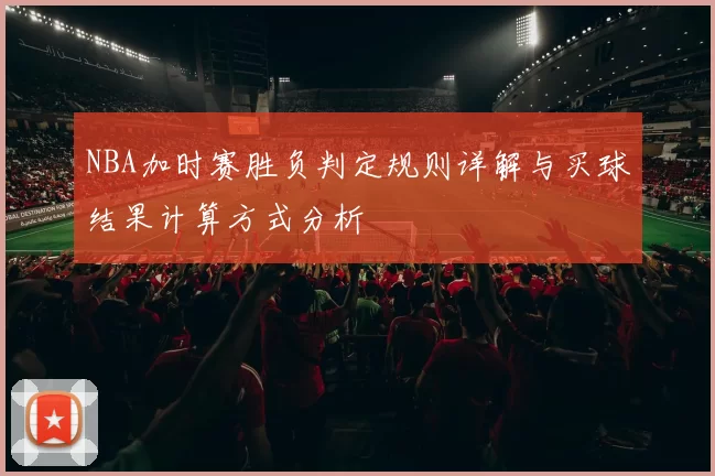 NBA加时赛胜负判定规则详解与买球结果计算方式分析