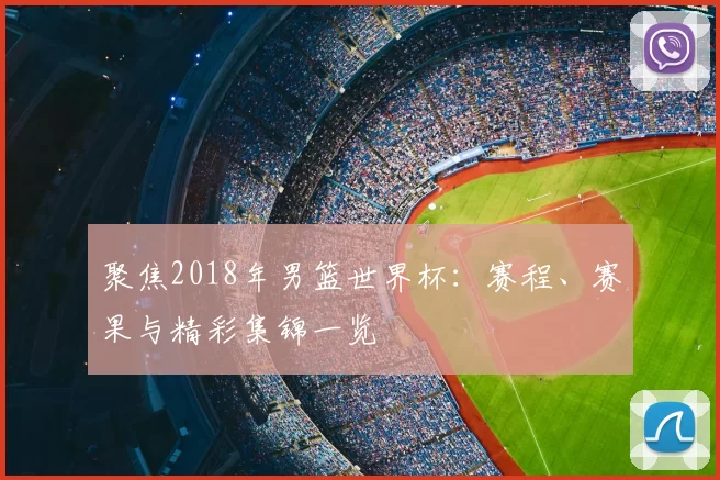 聚焦2018年男篮世界杯：赛程、赛果与精彩集锦一览